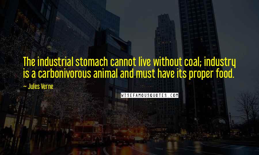 Jules Verne Quotes: The industrial stomach cannot live without coal; industry is a carbonivorous animal and must have its proper food.