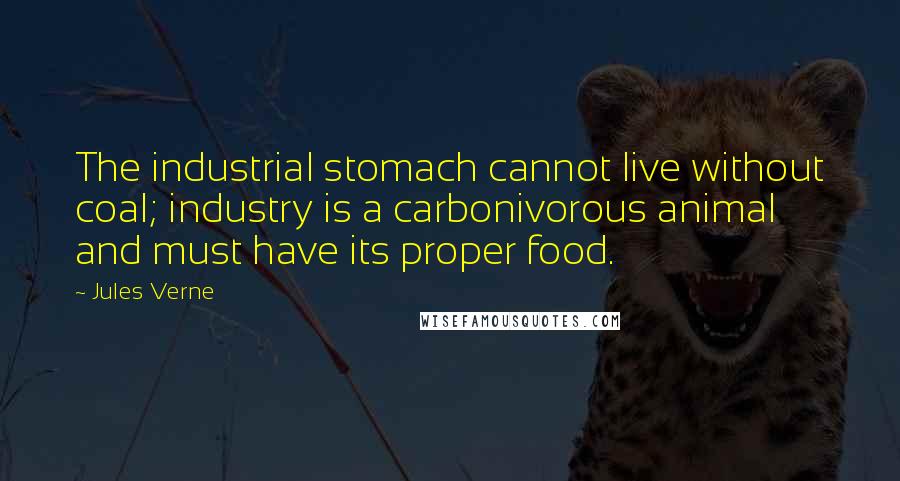 Jules Verne Quotes: The industrial stomach cannot live without coal; industry is a carbonivorous animal and must have its proper food.