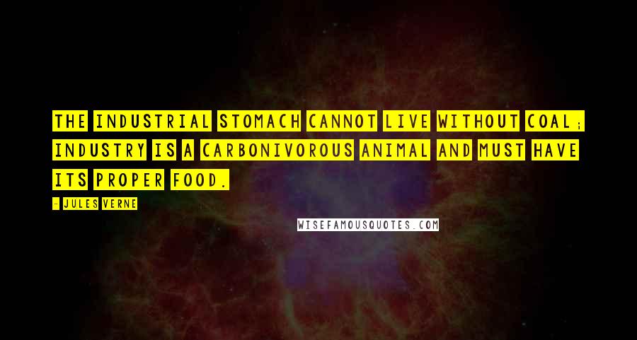 Jules Verne Quotes: The industrial stomach cannot live without coal; industry is a carbonivorous animal and must have its proper food.