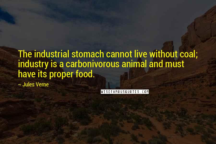 Jules Verne Quotes: The industrial stomach cannot live without coal; industry is a carbonivorous animal and must have its proper food.