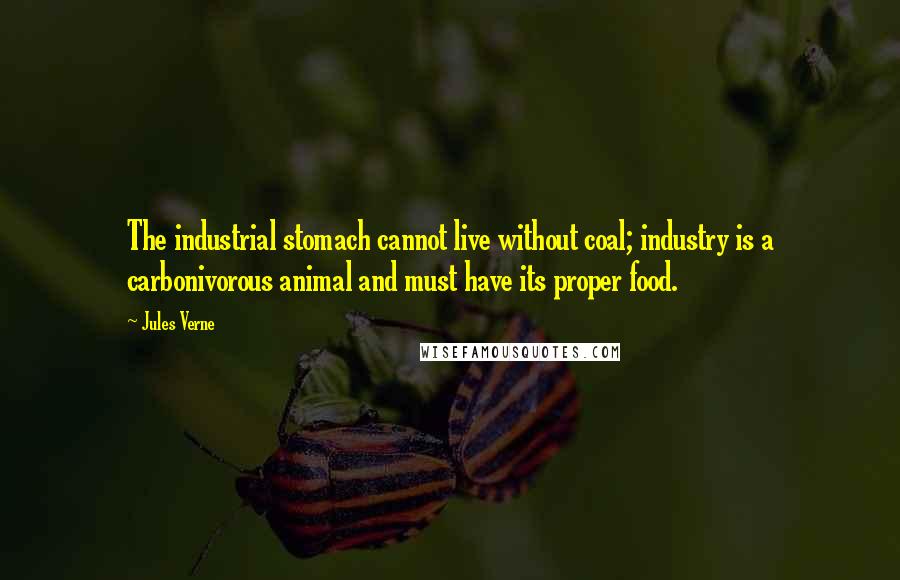 Jules Verne Quotes: The industrial stomach cannot live without coal; industry is a carbonivorous animal and must have its proper food.