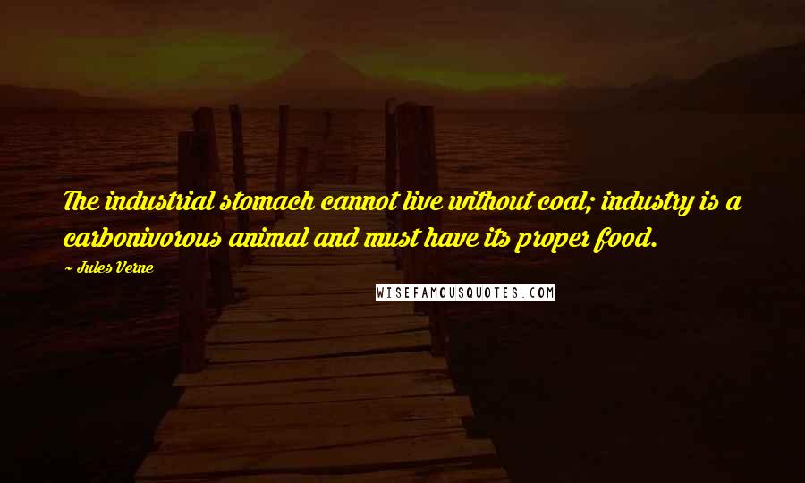Jules Verne Quotes: The industrial stomach cannot live without coal; industry is a carbonivorous animal and must have its proper food.