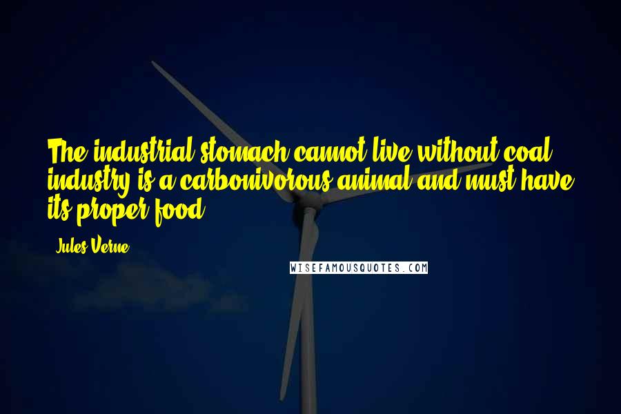 Jules Verne Quotes: The industrial stomach cannot live without coal; industry is a carbonivorous animal and must have its proper food.