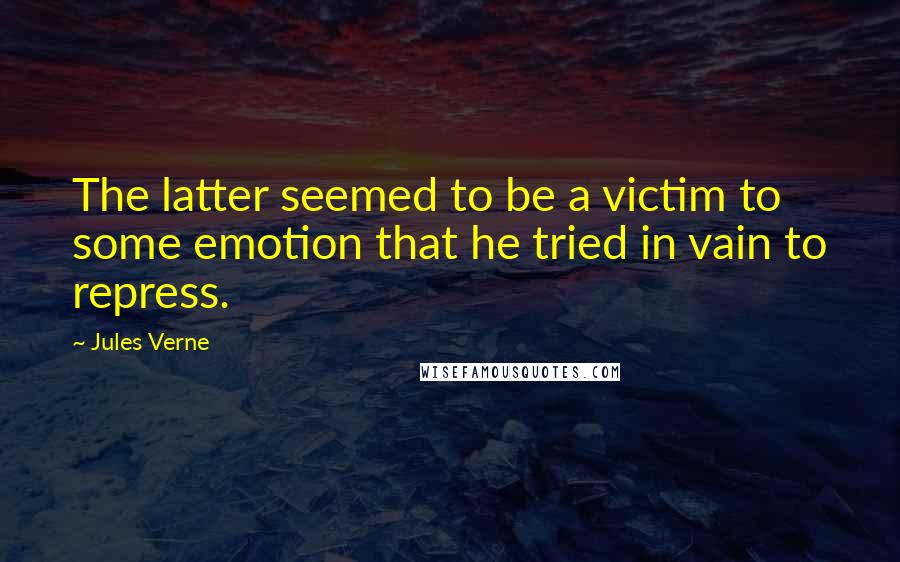 Jules Verne Quotes: The latter seemed to be a victim to some emotion that he tried in vain to repress.