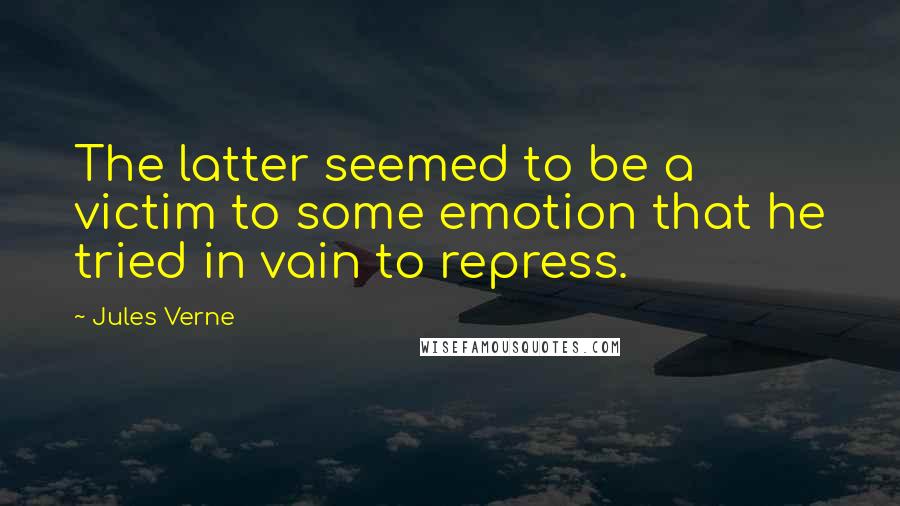 Jules Verne Quotes: The latter seemed to be a victim to some emotion that he tried in vain to repress.