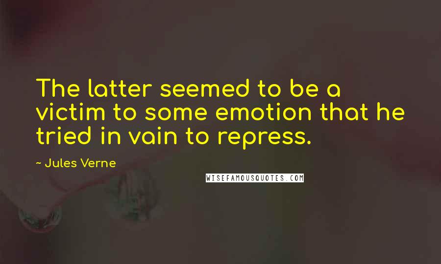 Jules Verne Quotes: The latter seemed to be a victim to some emotion that he tried in vain to repress.