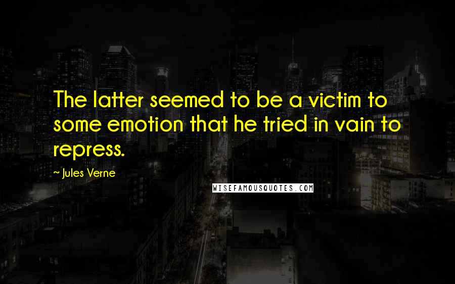 Jules Verne Quotes: The latter seemed to be a victim to some emotion that he tried in vain to repress.