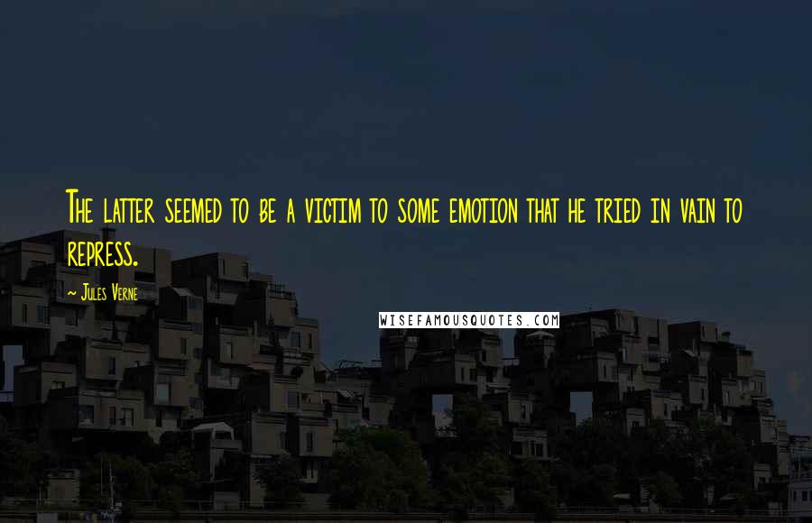Jules Verne Quotes: The latter seemed to be a victim to some emotion that he tried in vain to repress.