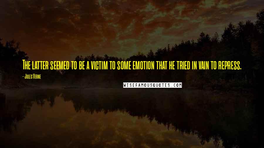 Jules Verne Quotes: The latter seemed to be a victim to some emotion that he tried in vain to repress.