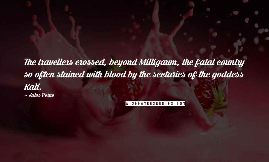 Jules Verne Quotes: The travellers crossed, beyond Milligaum, the fatal country so often stained with blood by the sectaries of the goddess Kali.