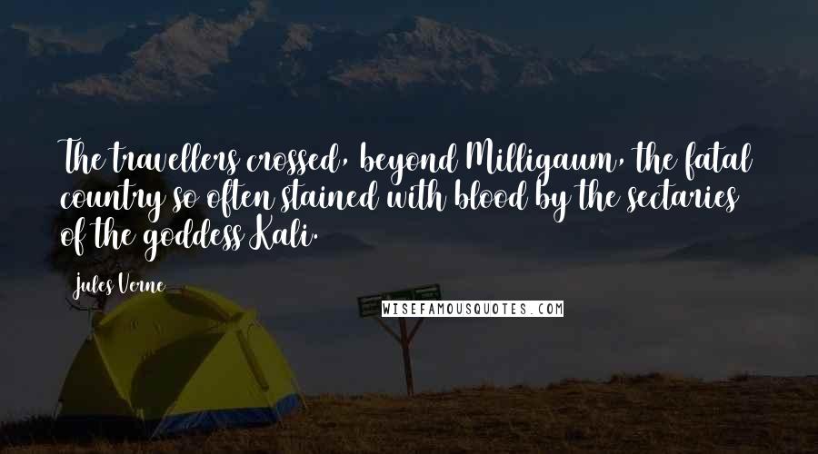 Jules Verne Quotes: The travellers crossed, beyond Milligaum, the fatal country so often stained with blood by the sectaries of the goddess Kali.