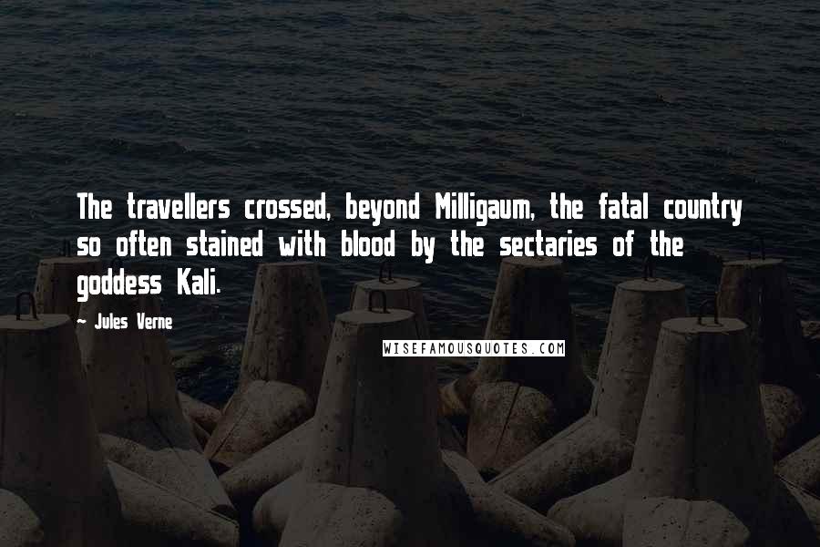 Jules Verne Quotes: The travellers crossed, beyond Milligaum, the fatal country so often stained with blood by the sectaries of the goddess Kali.