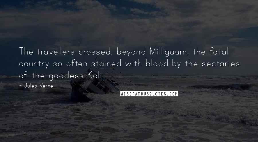 Jules Verne Quotes: The travellers crossed, beyond Milligaum, the fatal country so often stained with blood by the sectaries of the goddess Kali.