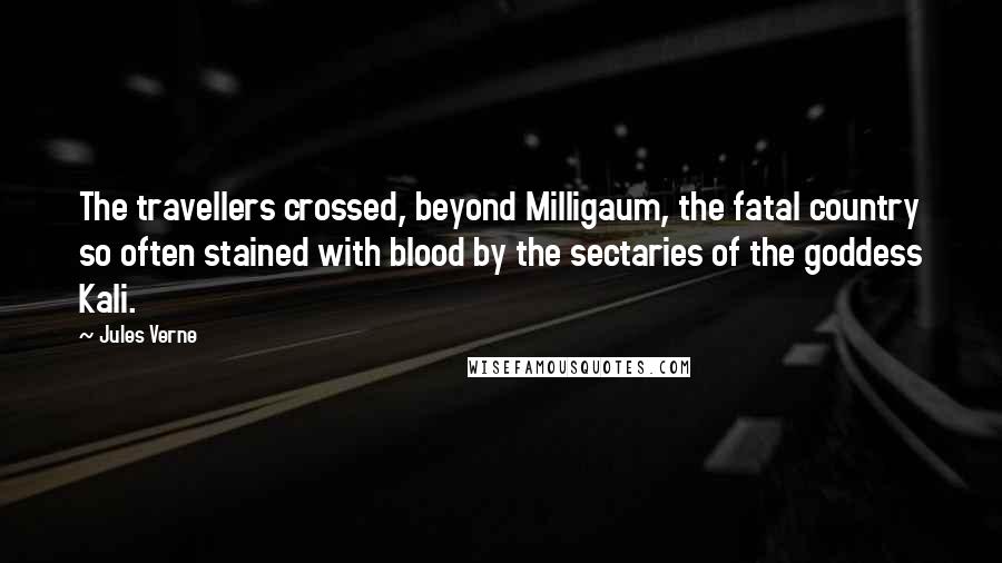 Jules Verne Quotes: The travellers crossed, beyond Milligaum, the fatal country so often stained with blood by the sectaries of the goddess Kali.