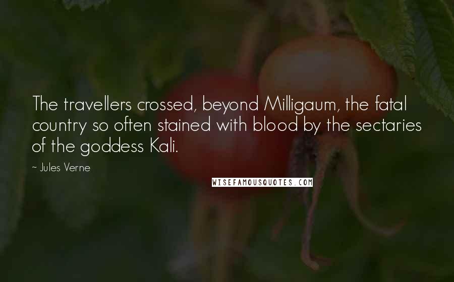 Jules Verne Quotes: The travellers crossed, beyond Milligaum, the fatal country so often stained with blood by the sectaries of the goddess Kali.