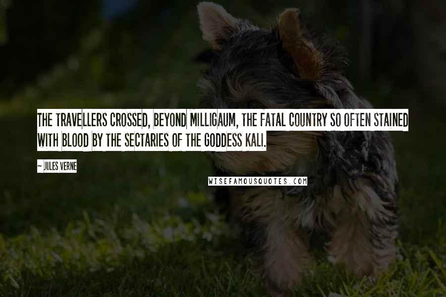 Jules Verne Quotes: The travellers crossed, beyond Milligaum, the fatal country so often stained with blood by the sectaries of the goddess Kali.