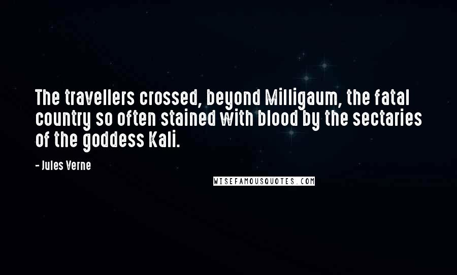 Jules Verne Quotes: The travellers crossed, beyond Milligaum, the fatal country so often stained with blood by the sectaries of the goddess Kali.