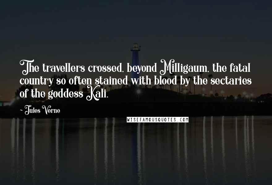 Jules Verne Quotes: The travellers crossed, beyond Milligaum, the fatal country so often stained with blood by the sectaries of the goddess Kali.
