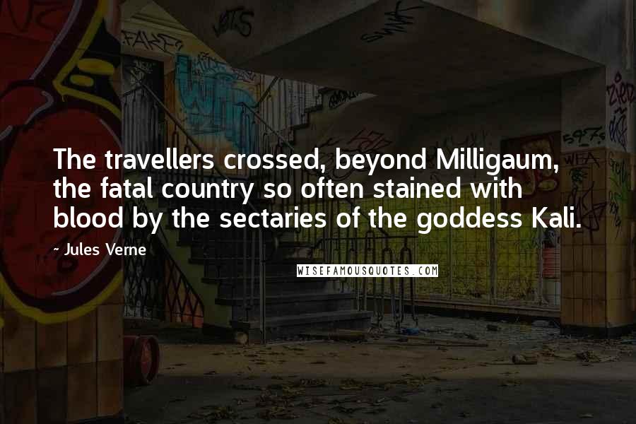 Jules Verne Quotes: The travellers crossed, beyond Milligaum, the fatal country so often stained with blood by the sectaries of the goddess Kali.