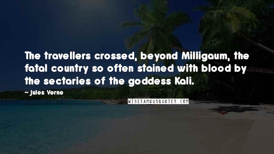 Jules Verne Quotes: The travellers crossed, beyond Milligaum, the fatal country so often stained with blood by the sectaries of the goddess Kali.