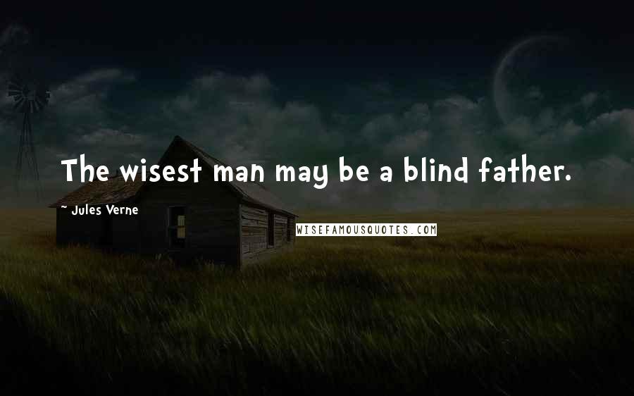 Jules Verne Quotes: The wisest man may be a blind father.