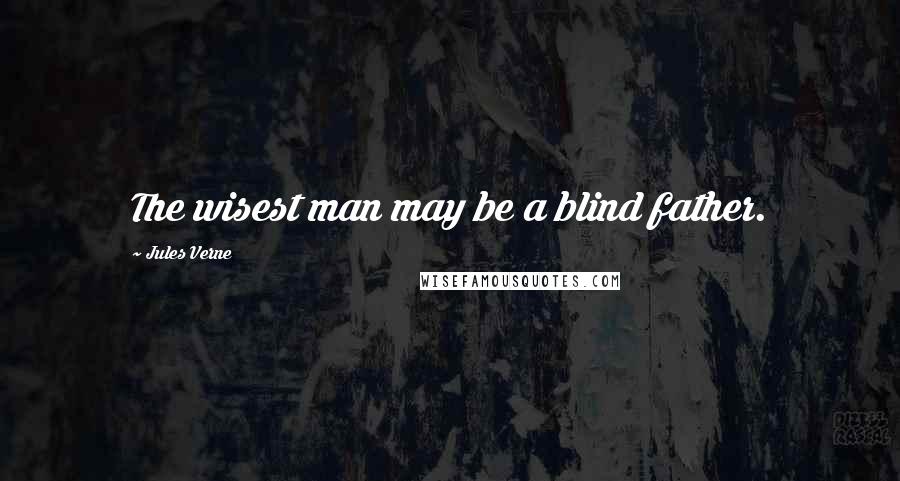 Jules Verne Quotes: The wisest man may be a blind father.