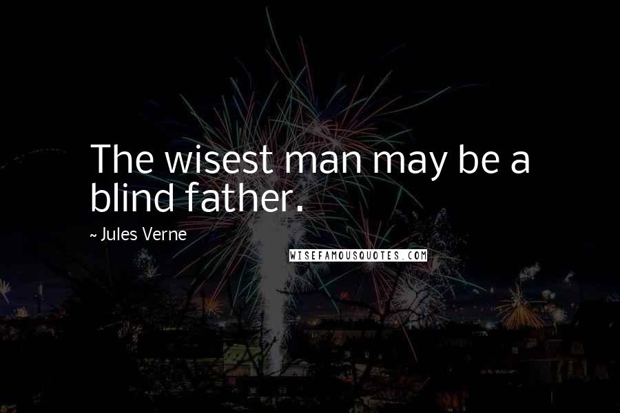 Jules Verne Quotes: The wisest man may be a blind father.