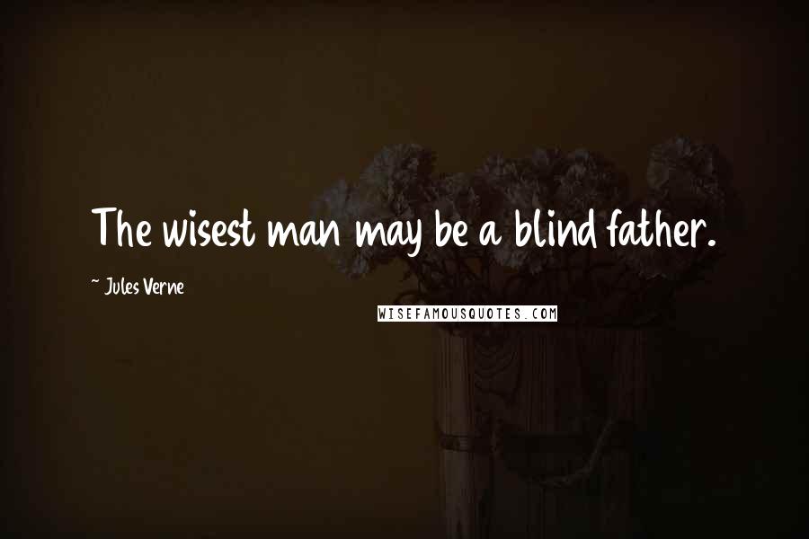 Jules Verne Quotes: The wisest man may be a blind father.