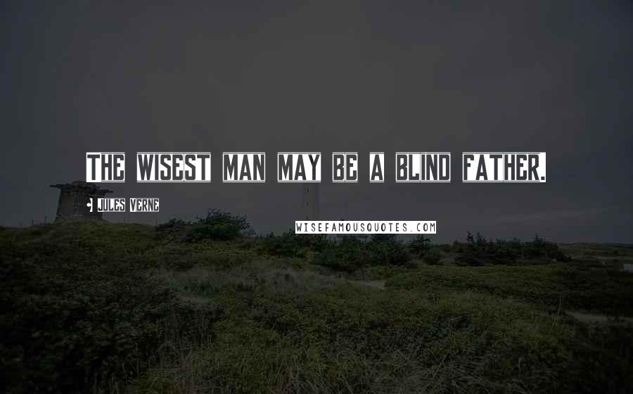 Jules Verne Quotes: The wisest man may be a blind father.