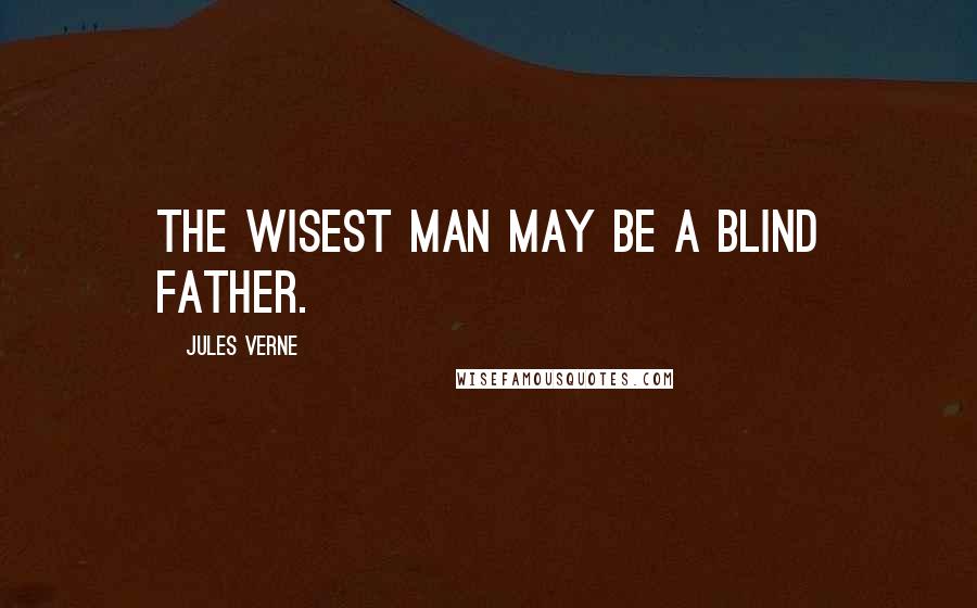 Jules Verne Quotes: The wisest man may be a blind father.