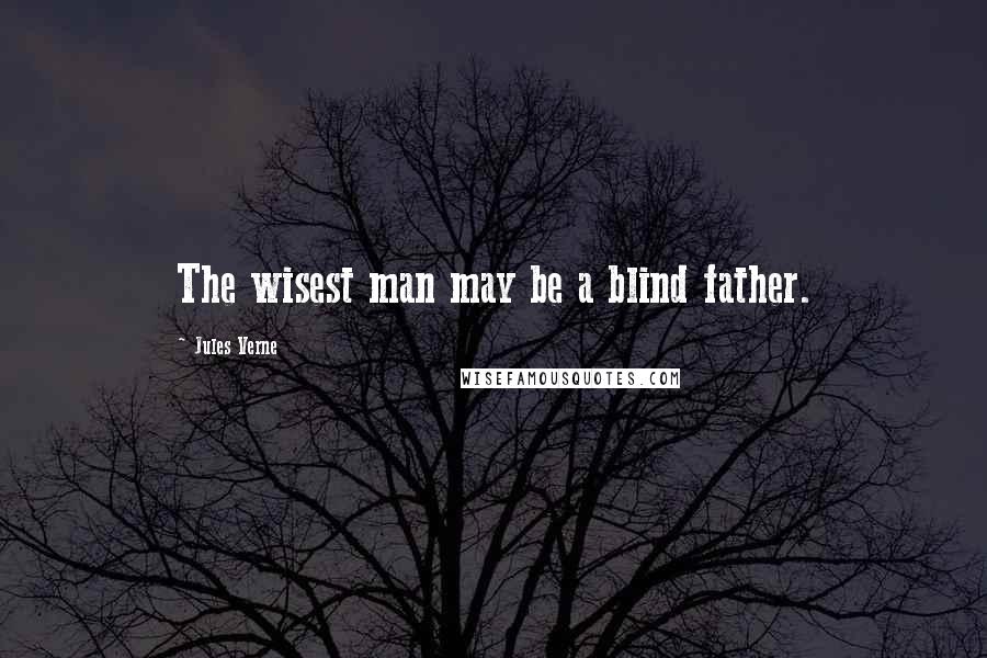 Jules Verne Quotes: The wisest man may be a blind father.