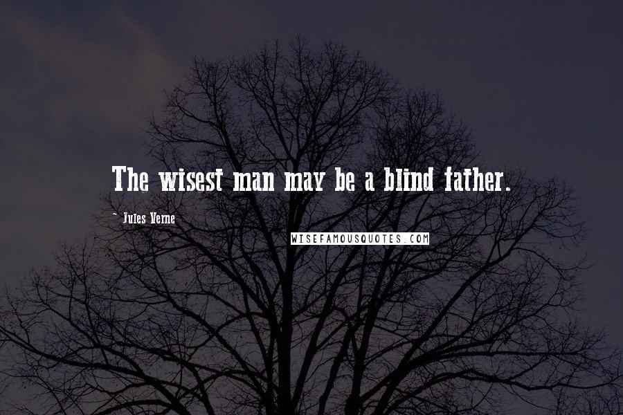 Jules Verne Quotes: The wisest man may be a blind father.