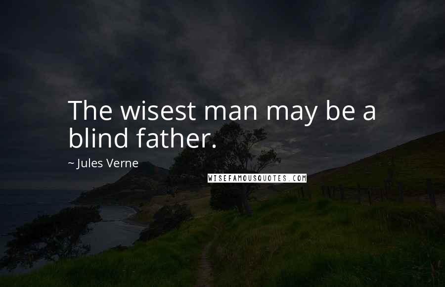 Jules Verne Quotes: The wisest man may be a blind father.