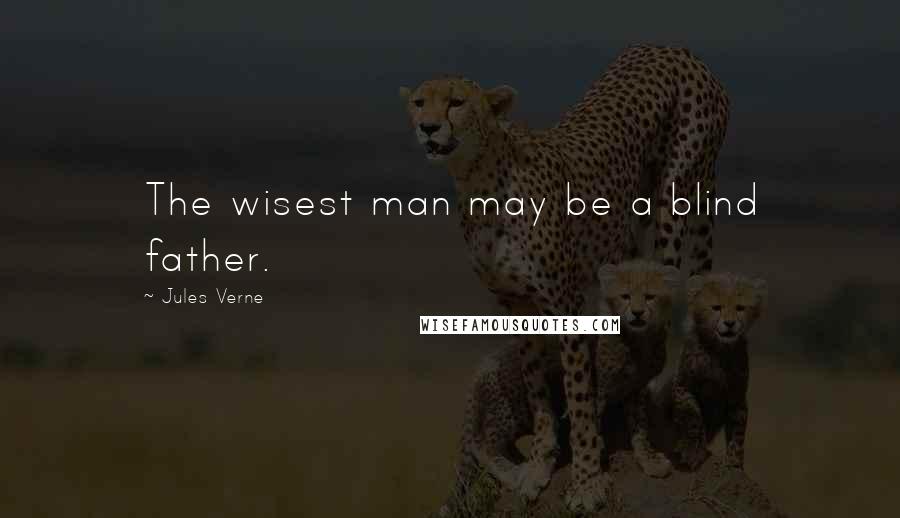 Jules Verne Quotes: The wisest man may be a blind father.