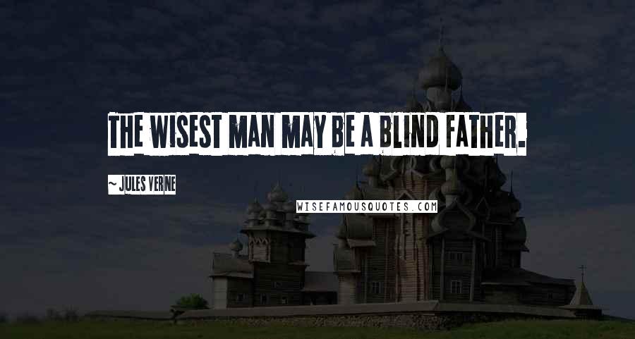 Jules Verne Quotes: The wisest man may be a blind father.