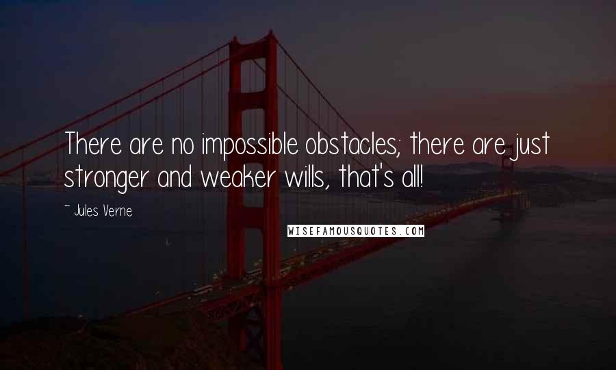 Jules Verne Quotes: There are no impossible obstacles; there are just stronger and weaker wills, that's all!