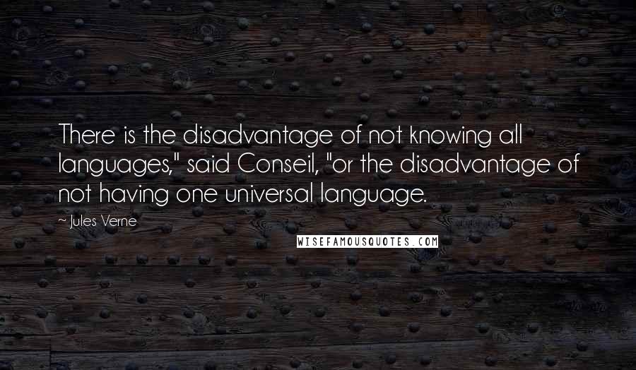 Jules Verne Quotes: There is the disadvantage of not knowing all languages," said Conseil, "or the disadvantage of not having one universal language.