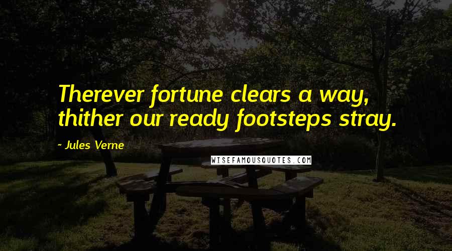 Jules Verne Quotes: Therever fortune clears a way, thither our ready footsteps stray.