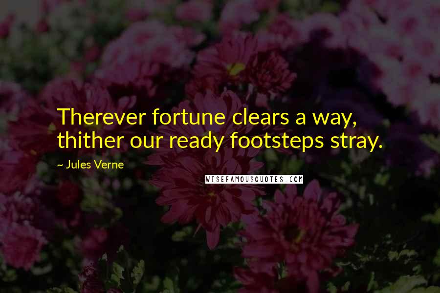 Jules Verne Quotes: Therever fortune clears a way, thither our ready footsteps stray.