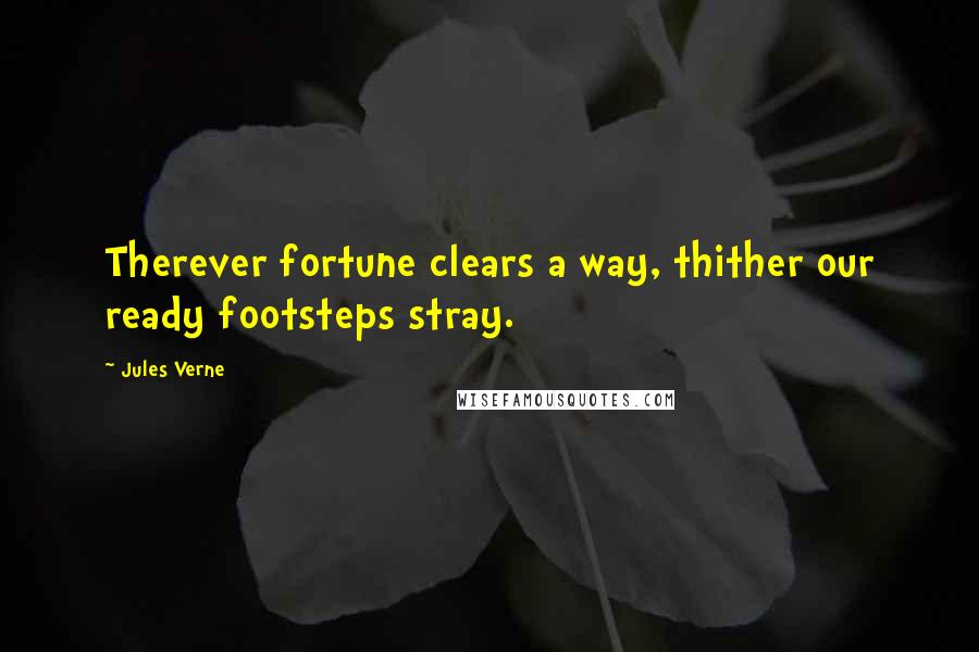 Jules Verne Quotes: Therever fortune clears a way, thither our ready footsteps stray.