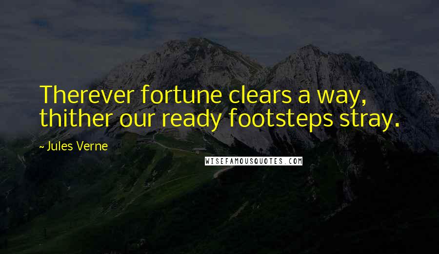 Jules Verne Quotes: Therever fortune clears a way, thither our ready footsteps stray.