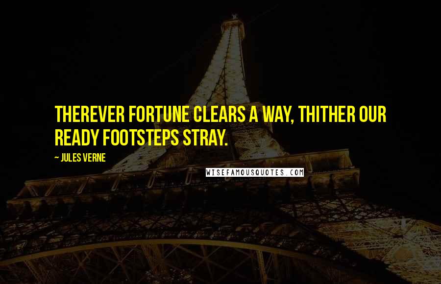 Jules Verne Quotes: Therever fortune clears a way, thither our ready footsteps stray.