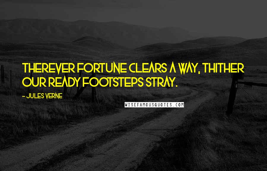 Jules Verne Quotes: Therever fortune clears a way, thither our ready footsteps stray.