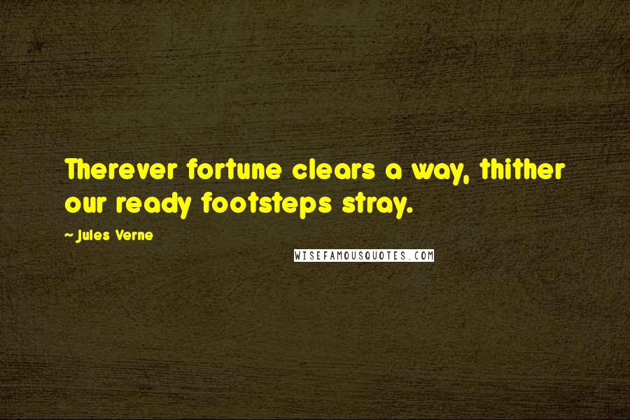 Jules Verne Quotes: Therever fortune clears a way, thither our ready footsteps stray.