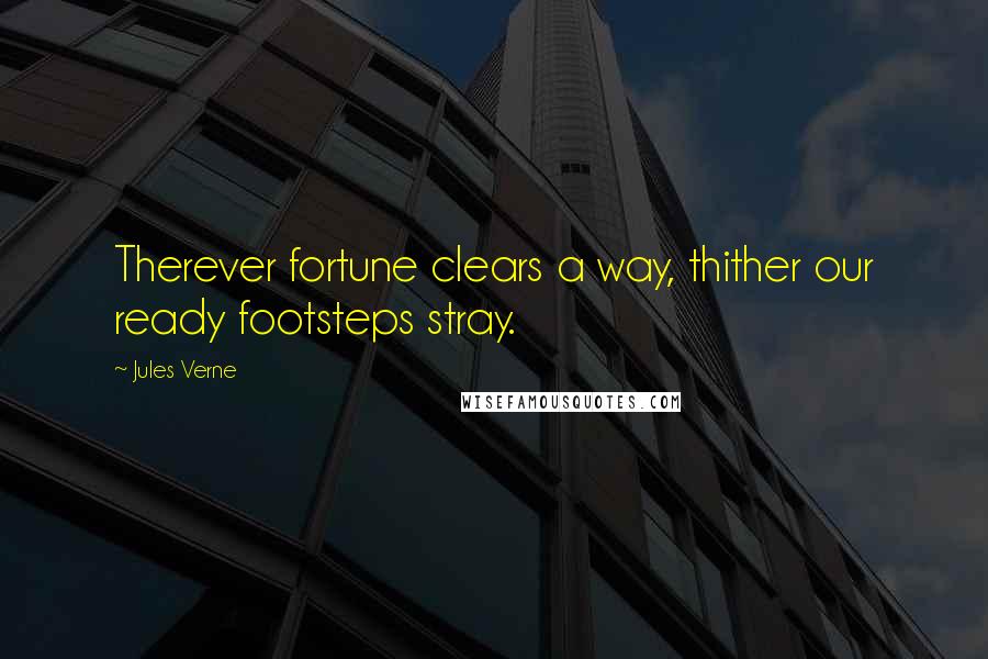 Jules Verne Quotes: Therever fortune clears a way, thither our ready footsteps stray.