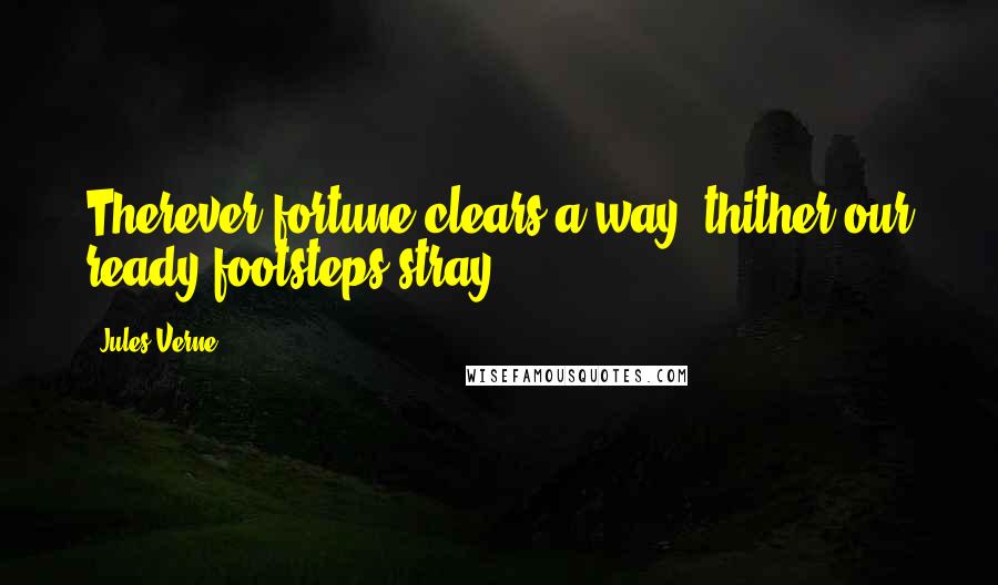 Jules Verne Quotes: Therever fortune clears a way, thither our ready footsteps stray.