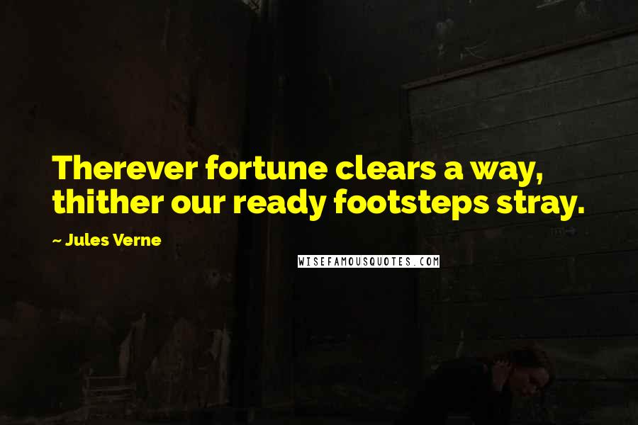 Jules Verne Quotes: Therever fortune clears a way, thither our ready footsteps stray.