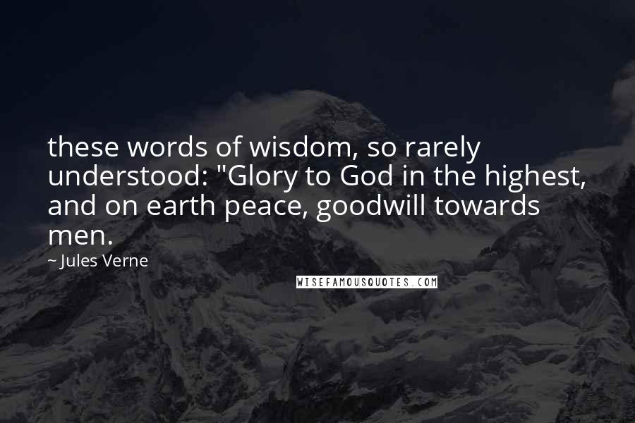 Jules Verne Quotes: these words of wisdom, so rarely understood: "Glory to God in the highest, and on earth peace, goodwill towards men.