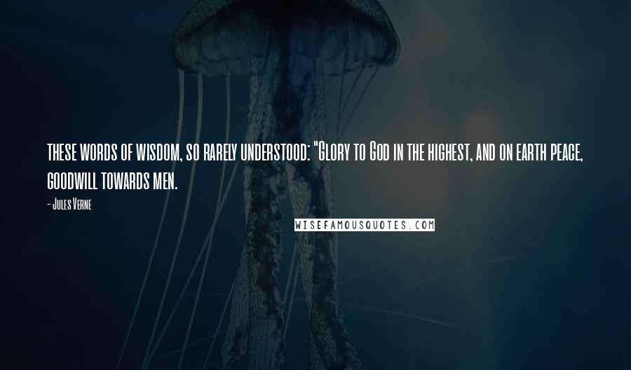 Jules Verne Quotes: these words of wisdom, so rarely understood: "Glory to God in the highest, and on earth peace, goodwill towards men.