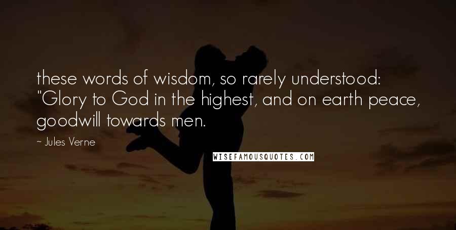 Jules Verne Quotes: these words of wisdom, so rarely understood: "Glory to God in the highest, and on earth peace, goodwill towards men.